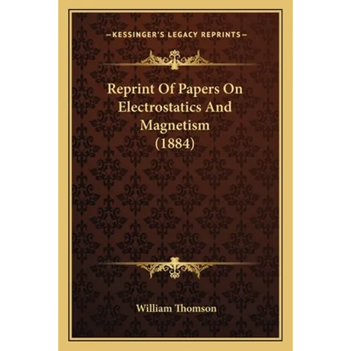 Reprint Of Papers On Electrostatics And Magnetism (1884)