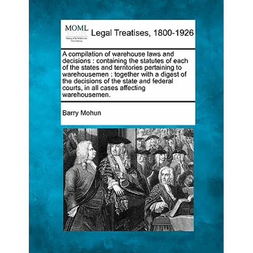A compilation of warehouse laws and decisions: containing the statutes of each of the states and territories pertaining to warehousemen: together with