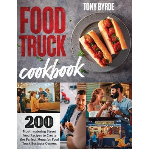 Food Truck Cookbook: 200 Mouthwatering Street Food Recipes to Create the Perfect Menu for Food Truck Business Owners