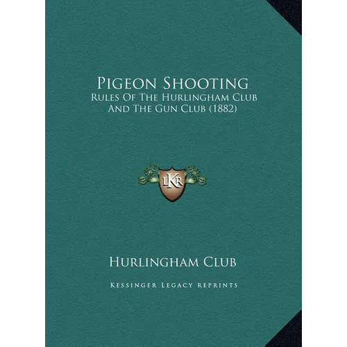 Pigeon Shooting: Rules Of The Hurlingham Club And The Gun Club (1882)