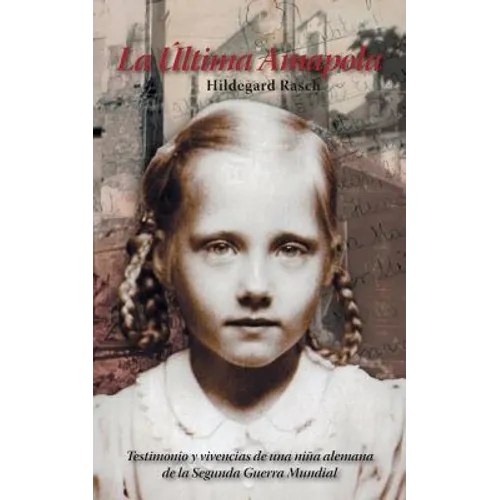 La Última Amapola: Testimonio Y Vivencias De Una Niña Alemana De La Segunda Guerra Mundial
