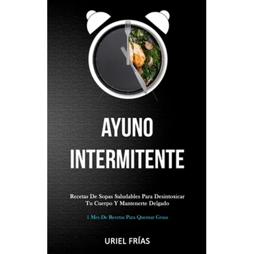 Ayuno Intermitente: Recetas de sopas saludables para desintoxicar tu cuerpo y mantenerte delgado (1 mes de recetas para quemar grasa)