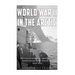 World War II in the Arctic: The History of the Aleutian Islands Campaign and Nazi Germany's Arctic Invasion of the Soviet Union