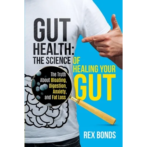 Gut Health: The Science Of Healing Your Gut: The Truth About Bloating, Digestion, Anxiety, and Fat Loss: The Science Of Healing Your Gut: