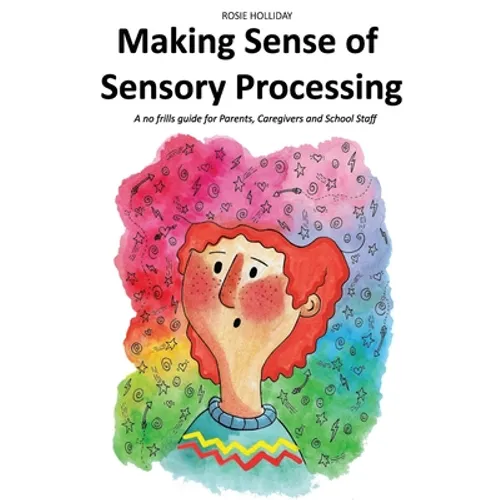 Making Sense of Sensory Processing: A no frills guide for Parents, Caregivers and School Staff