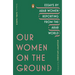 Our Women on the Ground: Essays by Arab Women Reporting from the Arab World