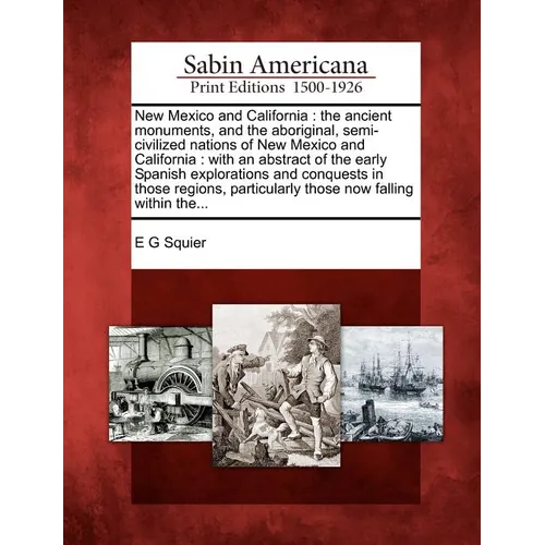 New Mexico and California: The Ancient Monuments, and the Aboriginal, Semi-Civilized Nations of New Mexico and California: With an Abstract of th