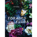 Foraged Flora: A Year of Gathering and Arranging Wild Plants and Flowers