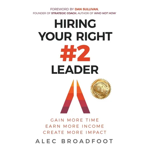 Hiring Your Right Number 2 Leader: Gain More Time. Earn More Income. Create More Impact.