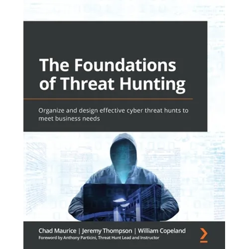 The Foundations of Threat Hunting: Organize and design effective cyber threat hunts to meet business needs
