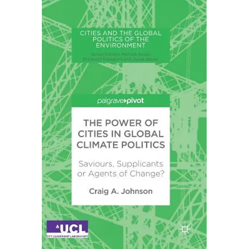 The Power of Cities in Global Climate Politics: Saviours, Supplicants or Agents of Change?