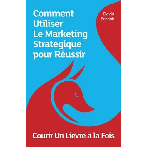 Courir Un Lièvre à la Fois: Comment Utiliser Le Marketing Stratégique pour Réussir