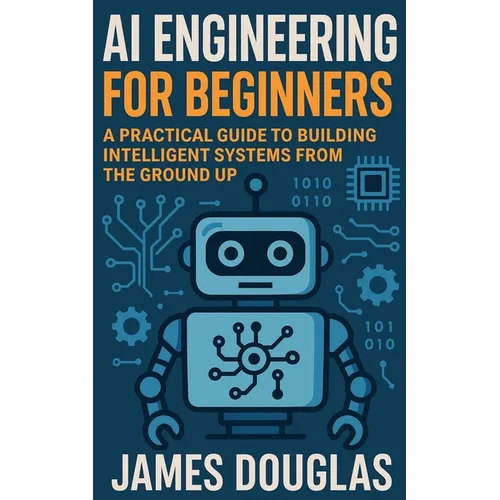 AI Engineering for Beginners: A Practical Guide to Building Intelligent Systems from the Ground Up
