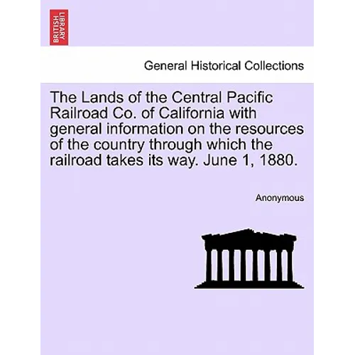 The Lands of the Central Pacific Railroad Co. of California with General Information on the Resources of the Country Through Which the Railroad Takes