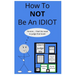 How To NOT Be An Idiot