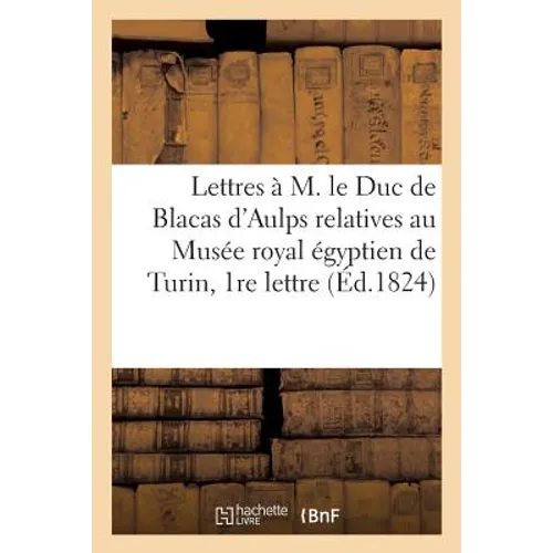 Lettres À M. Le Duc de Blacas d'Aulps Relatives Au Musée Royal Égyptien de Turin, Ière Lettre