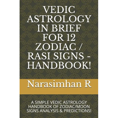 Vedic Astrology in Brief for 12 Zodiac / Rasi Signs - Handbook!: A Simple Vedic Astrology Handbook of Zodiac/Moon Signs Analysis & Predictions!