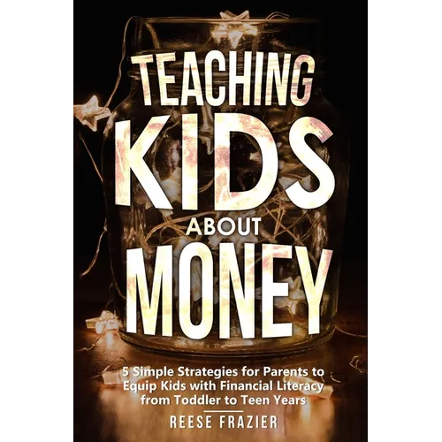 Teaching Kids About Money: 5 Simple Strategies for Parents to Equip Kids with Financial Literacy from Toddler to Teen Years