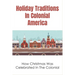 Holiday Traditions In Colonial America: How Christmas Was Celebrated In The Colonial: How Was Christmas Celebrated In The Past