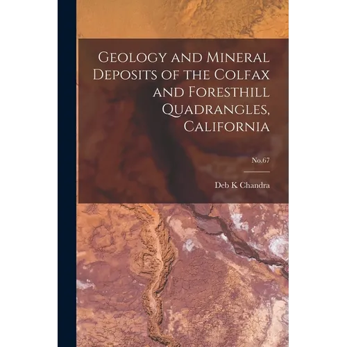 Geology and Mineral Deposits of the Colfax and Foresthill Quadrangles, California; No.67