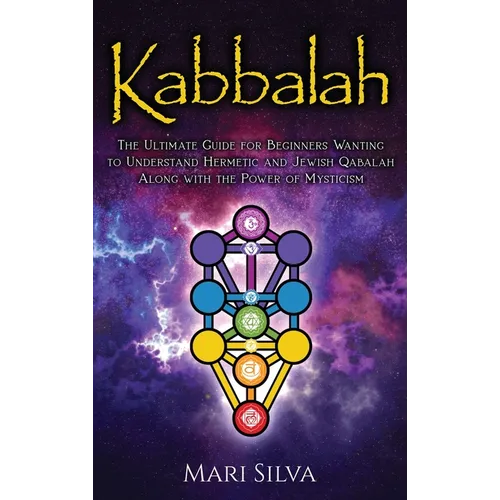 Kabbalah: The Ultimate Guide for Beginners Wanting to Understand Hermetic and Jewish Qabalah Along with the Power of Mysticism