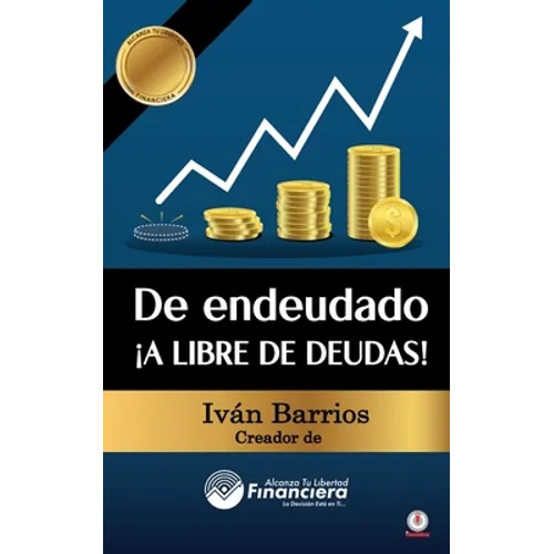 De endeudado ¡A libre de deudas!: Descubre la trampa de las deudas y las bendiciones de vivir sin ellas