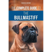 The Complete Guide to the Bullmastiff: Finding, Raising, Feeding, Training, Exercising, Socializing, and Loving Your New Bullmastiff Puppy