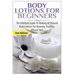 Body Lotions For Beginners: The Ultimate Guide to Making All Natural Body Lotions for Glowing, Youthful, Vibrant Skin