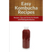 Easy Kombucha Recipes: Recipes, Tips and Tricks for Health and Making Kombucha