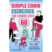 Simple Chair Exercises for Seniors Over 60: Stay active and independent with 50 easy and accessible workouts to boost your strength and flexibility