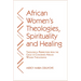 African Women's Theologies, Spirituality and Healing: Theological Perspectives from the Circle of Concerned African Women Theologians