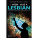 I Wish I Was a Lesbian: Women's Lives Beyond Heterosexuality