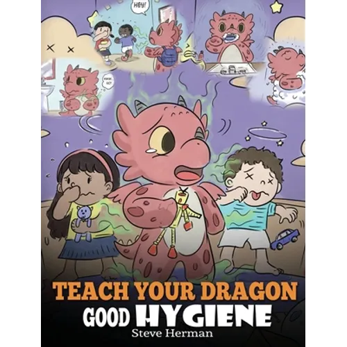 Teach Your Dragon Good Hygiene: Help Your Dragon Start Healthy Hygiene Habits. A Cute Children Story To Teach Kids Why Good Hygiene Is Important Socia - Hardcover