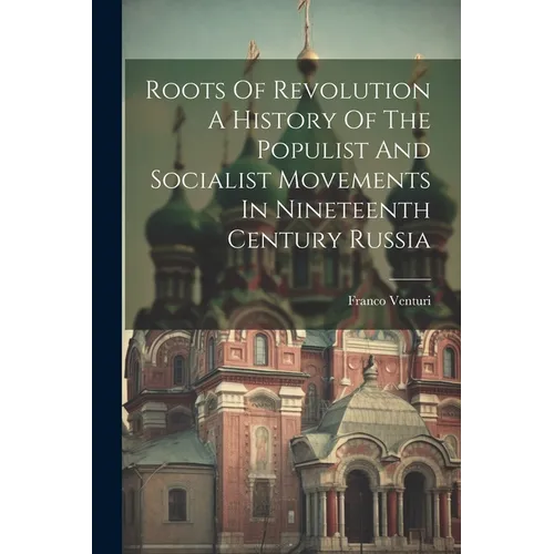 Roots Of Revolution A History Of The Populist And Socialist Movements In Nineteenth Century Russia