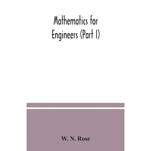Mathematics for engineers (Part I) Including Elementary and Higher Algebra, Mensuration and Graphs, and Plane Trigonometry