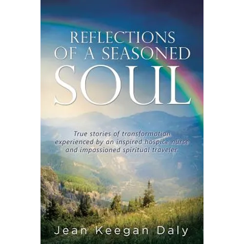 Reflections of a Seasoned Soul: True stories of transformation experienced by an inspired hospice nurse and impassioned spiritual traveler.