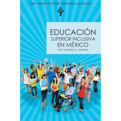Educacion Superior Inclusiva En Mexico: Una Verdad a Medias