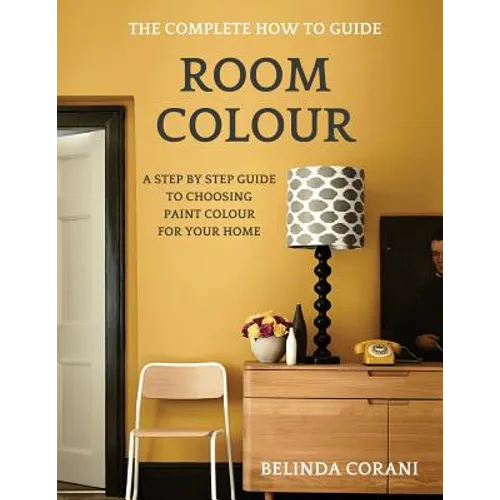 Room Colour - The Complete How To Guide: A Step By Step Guide To Choosing Paint Colour For Your Home