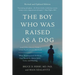 The Boy Who Was Raised as a Dog: And Other Stories from a Child Psychiatrist's Notebook--What Traumatized Children Can Teach Us about Loss, Love, and