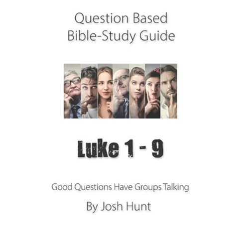 Question-based Bible Study Guide -- Luke 1 - 9: Good Questions Have Groups Talking