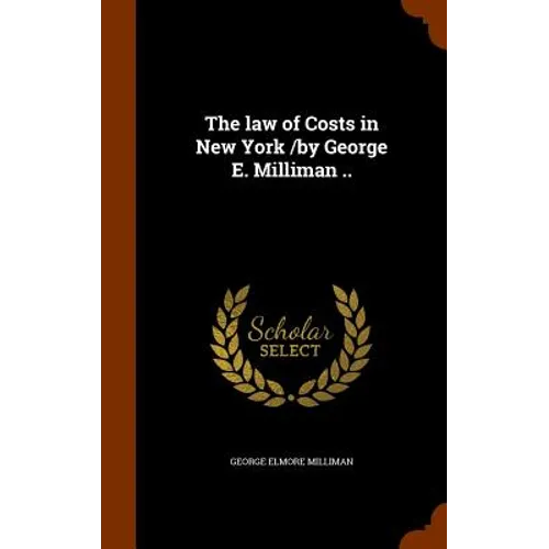 The law of Costs in New York /by George E. Milliman ..