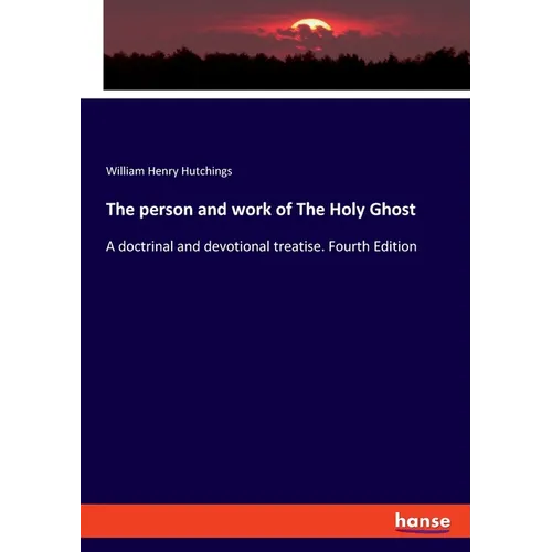 The person and work of The Holy Ghost: A doctrinal and devotional treatise. Fourth Edition