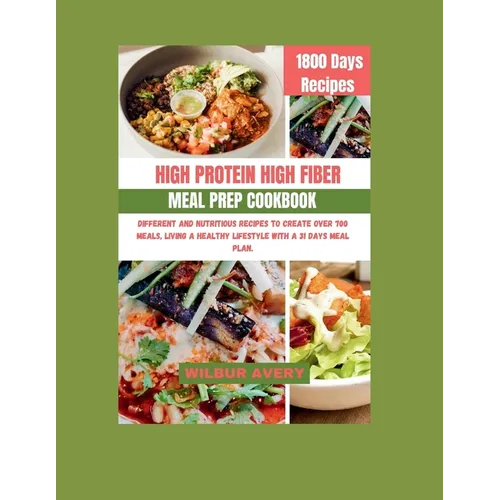 High-Protein High-Fiber Meal Prep Cookbook: Different and Nutritious recipes to create over 700 meals, living a healthy lifestyle with a 31 days meal