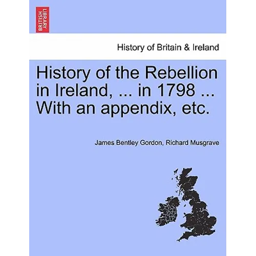 History of the Rebellion in Ireland, ... in 1798 ... With an appendix, etc.