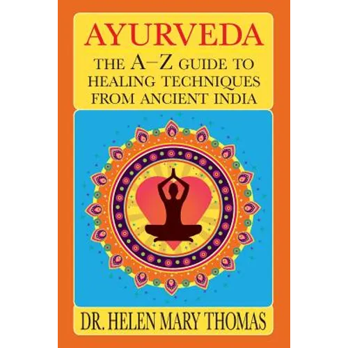 Ayurveda: The A-Z Guide To Healing Techniques From Ancient India
