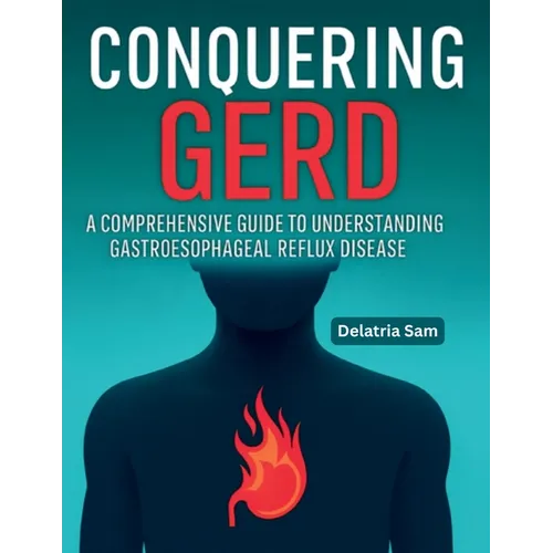 Conquering GERD: A Comprehensive Guide To Understanding Gastroesophageal Reflux Disease