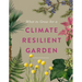 What to Grow for a Climate Resilient Garden: Practical Advice for Gardeners on Plants That Can Cope in All Climates