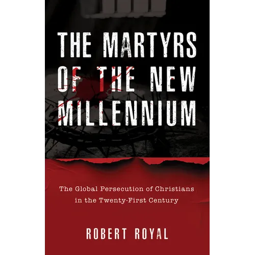 The Martyrs of the New Millennium: The Global Persecution of Christians in the Twenty-First Century