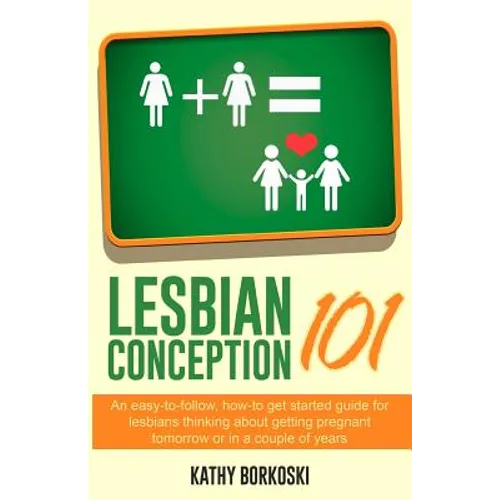 Lesbian Conception 101: An easy-to-follow, how-to get started guide for lesbians thinking about getting pregnant tomorrow or in a couple of years