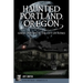 Haunted Portland, Oregon: Ghost Hunting in the City of Roses